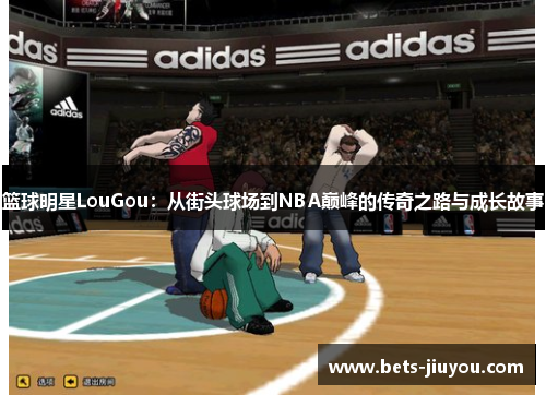 篮球明星LouGou：从街头球场到NBA巅峰的传奇之路与成长故事